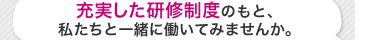 充実した研修制度のもと、私たちと一緒に働いてみませんか。